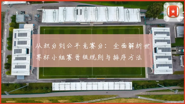 从积分到公平竞赛分：全面解析世界杯小组赛晋级规则与排序方法