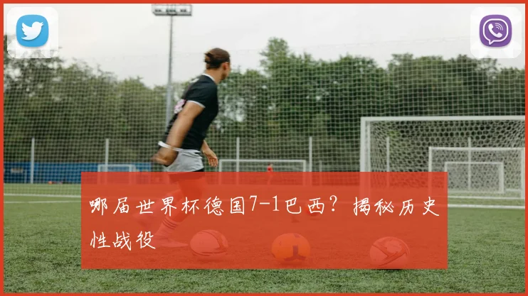 哪届世界杯德国7-1巴西？揭秘历史性战役
