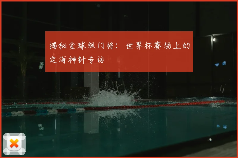 揭秘金球级门将：世界杯赛场上的定海神针专访