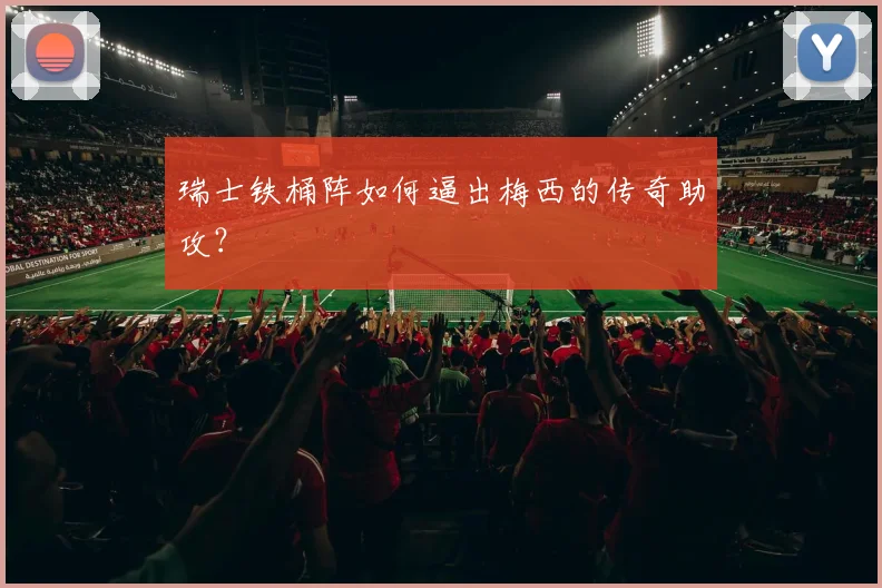 瑞士铁桶阵如何逼出梅西的传奇助攻？