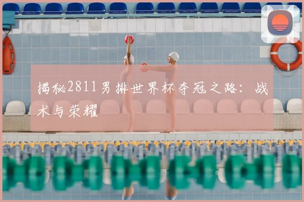 揭秘2811男排世界杯夺冠之路:战术与荣耀