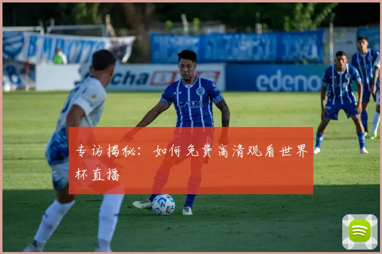 专访揭秘:如何免费高清观看世界杯直播