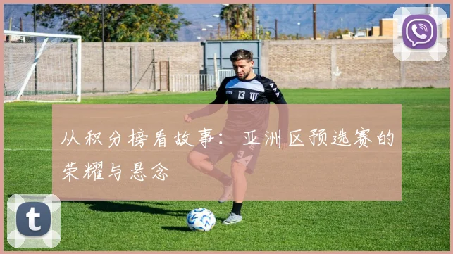 从积分榜看故事：亚洲区预选赛的荣耀与悬念