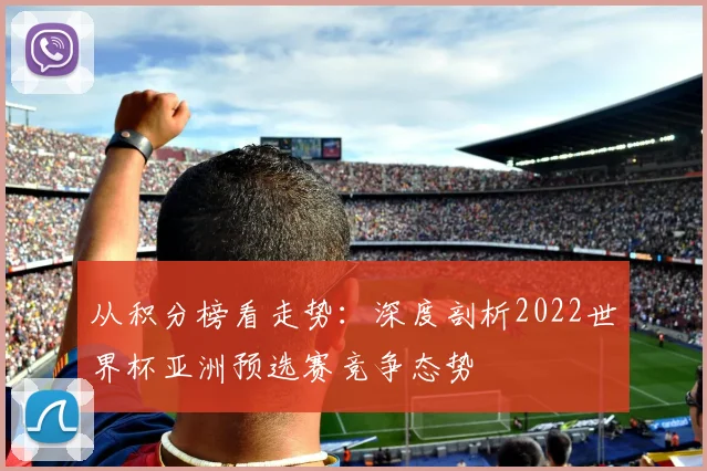 从积分榜看走势：深度剖析2022世界杯亚洲预选赛竞争态势
