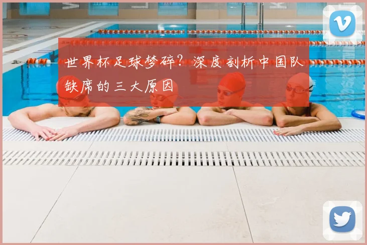 世界杯足球梦碎？深度剖析中国队缺席的三大原因