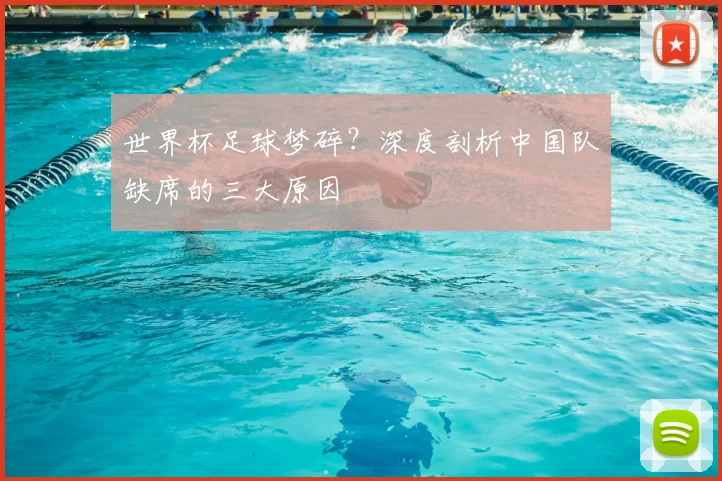 世界杯足球梦碎？深度剖析中国队缺席的三大原因