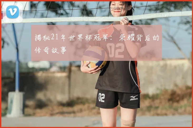揭秘21年世界杯冠军:荣耀背后的传奇故事