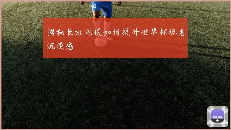 揭秘长虹电视如何提升世界杯观看沉浸感