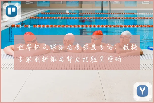 世界杯足球排名表深度专访：数据专家剖析排名背后的胜负密码