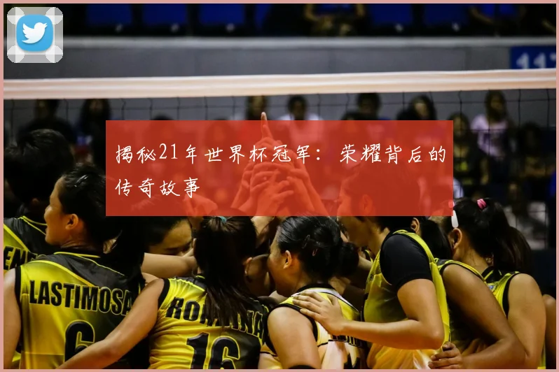 揭秘21年世界杯冠军:荣耀背后的传奇故事