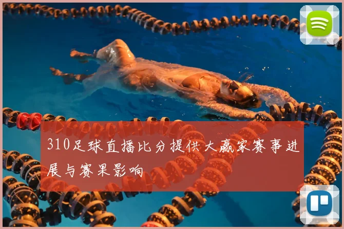 310足球直播比分提供大赢家赛事进展与赛果影响