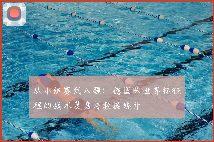 从小组赛到八强：德国队世界杯征程的战术复盘与数据统计
