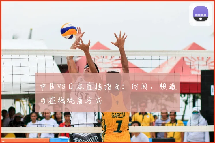 中国vs日本直播指南：时间、频道与在线观看方式