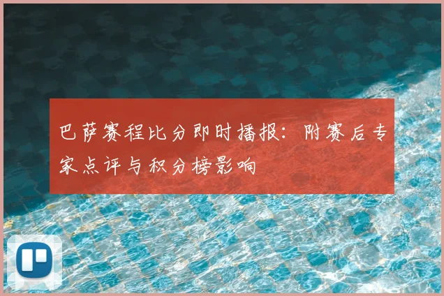 巴萨赛程比分即时播报：附赛后专家点评与积分榜影响