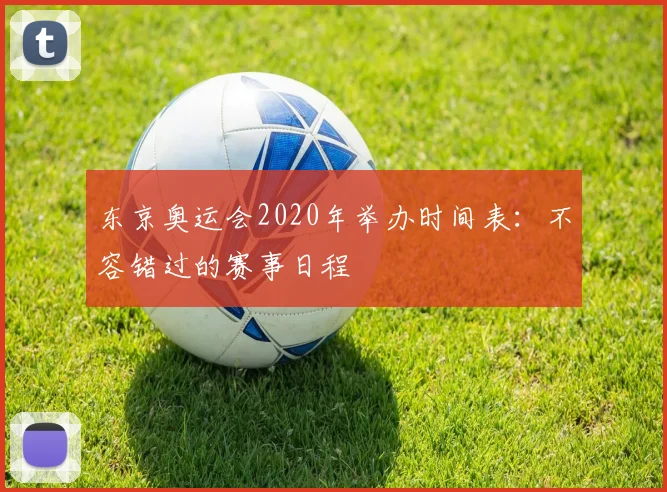 东京奥运会2020年举办时间表：不容错过的赛事日程