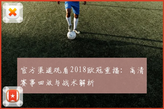 官方渠道观看2018欧冠重播：高清赛事回放与战术解析