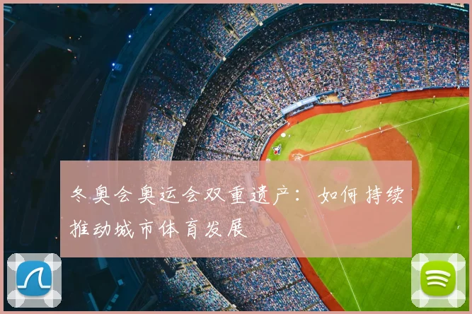 冬奥会奥运会双重遗产：如何持续推动城市体育发展