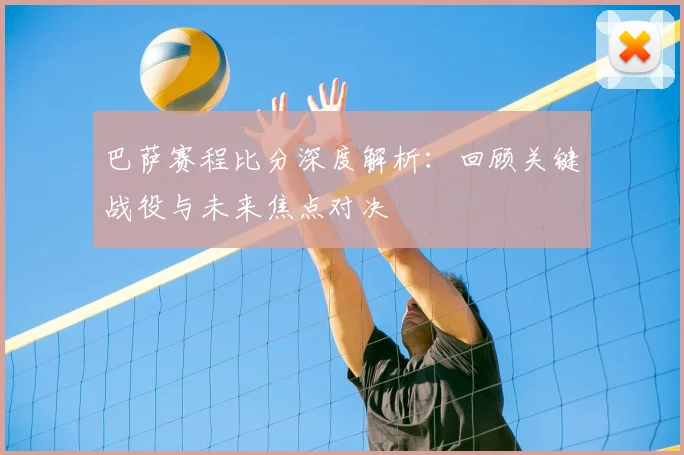 巴萨赛程比分深度解析：回顾关键战役与未来焦点对决